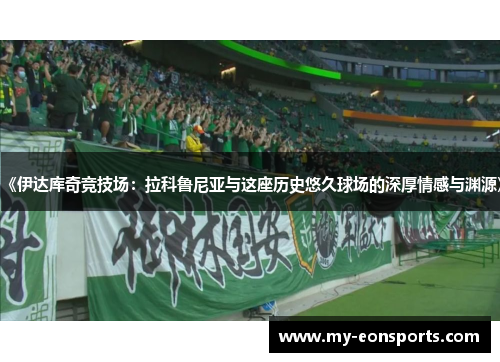 《伊达库奇竞技场：拉科鲁尼亚与这座历史悠久球场的深厚情感与渊源》