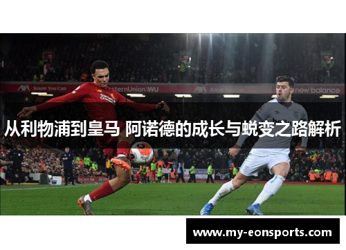 从利物浦到皇马 阿诺德的成长与蜕变之路解析
