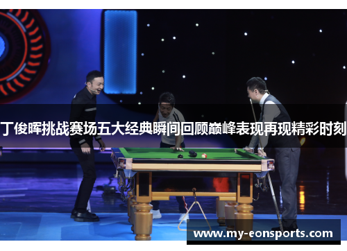 丁俊晖挑战赛场五大经典瞬间回顾巅峰表现再现精彩时刻