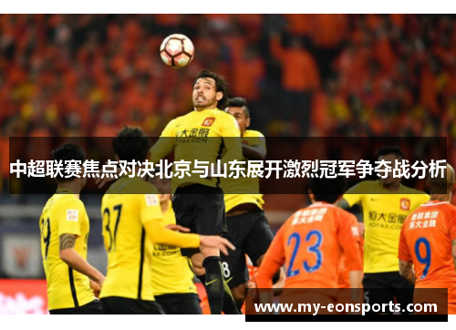 中超联赛焦点对决北京与山东展开激烈冠军争夺战分析