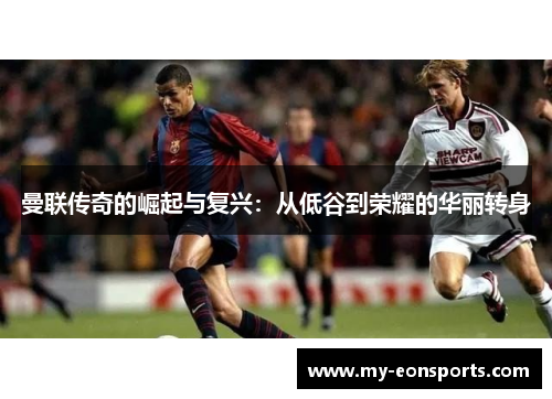 曼联传奇的崛起与复兴：从低谷到荣耀的华丽转身
