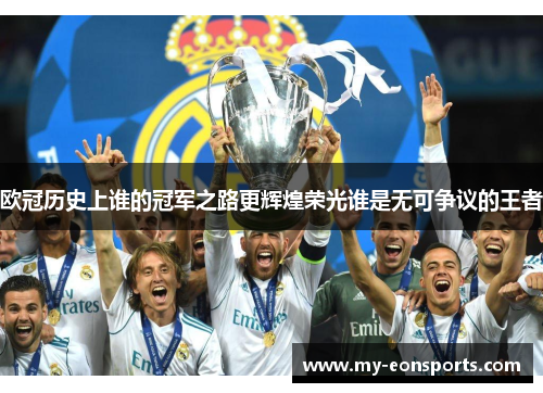 欧冠历史上谁的冠军之路更辉煌荣光谁是无可争议的王者
