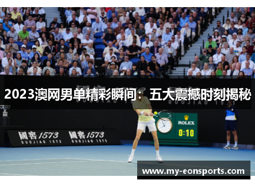 2023澳网男单精彩瞬间：五大震撼时刻揭秘