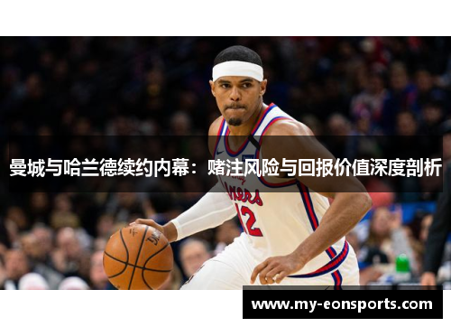 曼城与哈兰德续约内幕：赌注风险与回报价值深度剖析
