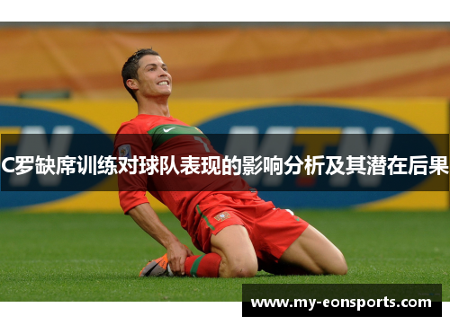 C罗缺席训练对球队表现的影响分析及其潜在后果
