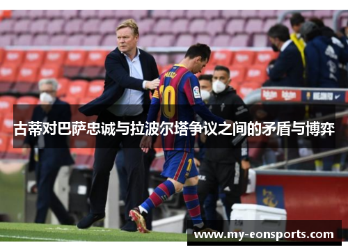 古蒂对巴萨忠诚与拉波尔塔争议之间的矛盾与博弈