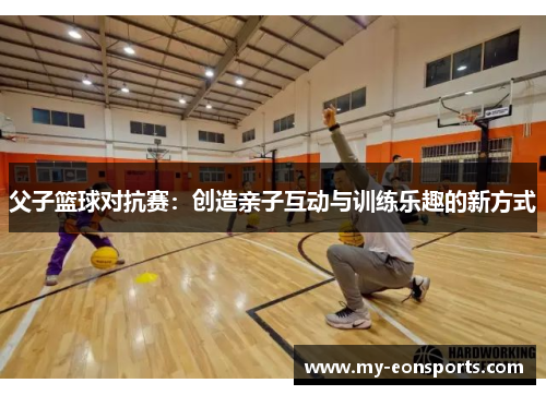 父子篮球对抗赛：创造亲子互动与训练乐趣的新方式