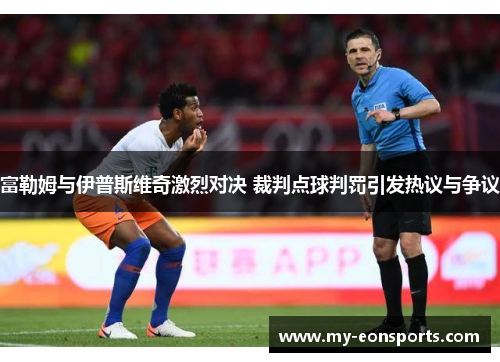 富勒姆与伊普斯维奇激烈对决 裁判点球判罚引发热议与争议
