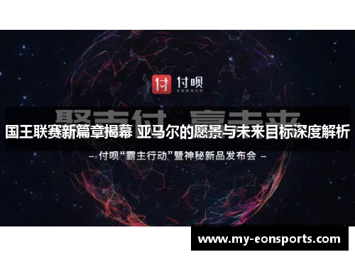 国王联赛新篇章揭幕 亚马尔的愿景与未来目标深度解析