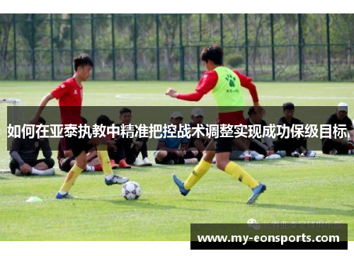 如何在亚泰执教中精准把控战术调整实现成功保级目标