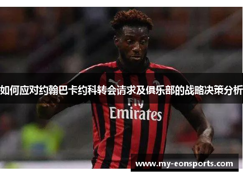 如何应对约翰巴卡约科转会请求及俱乐部的战略决策分析