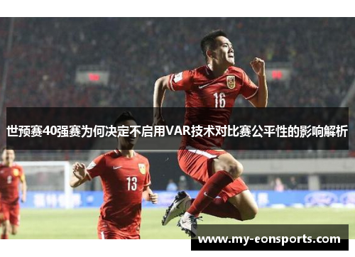 世预赛40强赛为何决定不启用VAR技术对比赛公平性的影响解析