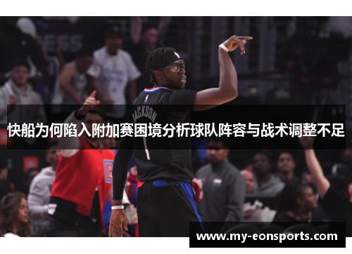 快船为何陷入附加赛困境分析球队阵容与战术调整不足