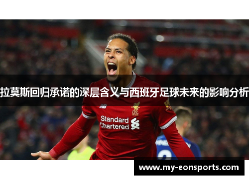 拉莫斯回归承诺的深层含义与西班牙足球未来的影响分析