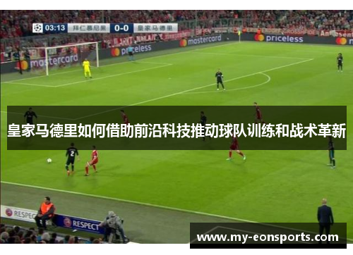 皇家马德里如何借助前沿科技推动球队训练和战术革新