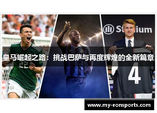 皇马崛起之路：挑战巴萨与再度辉煌的全新篇章