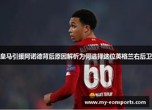 皇马引援阿诺德背后原因解析为何选择这位英格兰右后卫