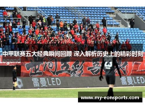 中甲联赛五大经典瞬间回顾 深入解析历史上的精彩时刻
