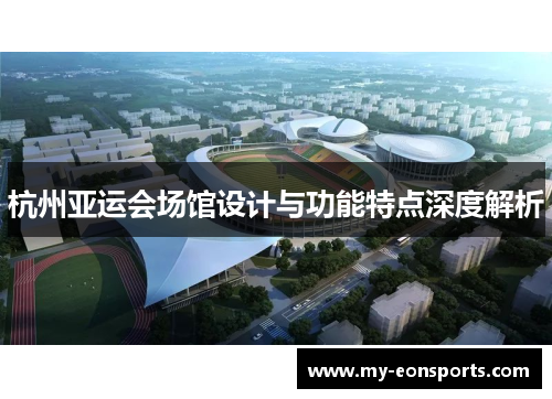 杭州亚运会场馆设计与功能特点深度解析