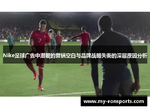 Nike足球广告中潜藏的营销空白与品牌战略失衡的深层原因分析