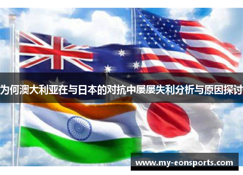 为何澳大利亚在与日本的对抗中屡屡失利分析与原因探讨 为何澳大利亚在与日本的对抗中屡屡失利分析与原因探讨