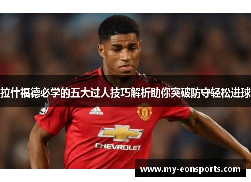 拉什福德必学的五大过人技巧解析助你突破防守轻松进球