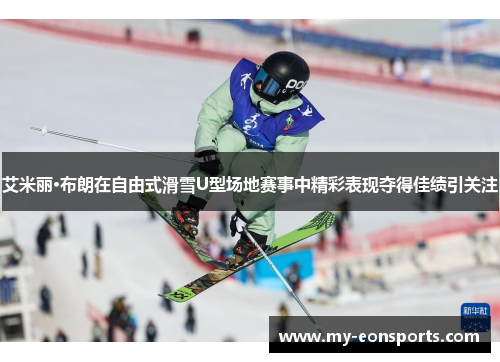 艾米丽·布朗在自由式滑雪U型场地赛事中精彩表现夺得佳绩引关注