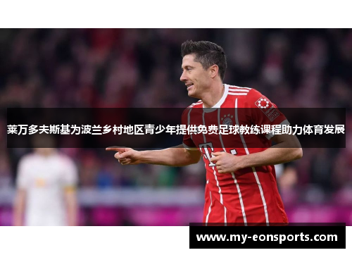 莱万多夫斯基为波兰乡村地区青少年提供免费足球教练课程助力体育发展