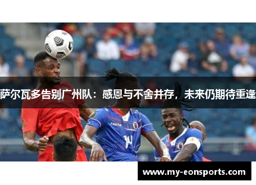 萨尔瓦多告别广州队：感恩与不舍并存，未来仍期待重逢