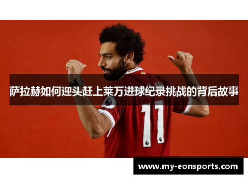 萨拉赫如何迎头赶上莱万进球纪录挑战的背后故事