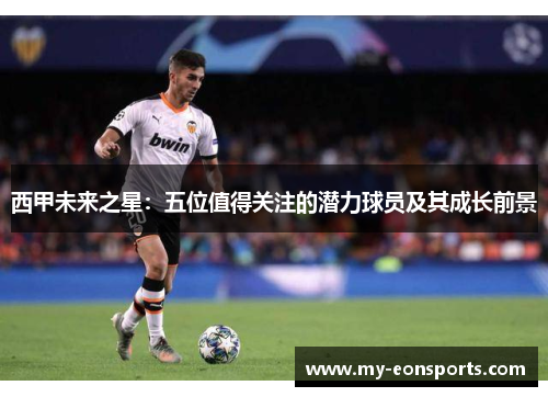 西甲未来之星:五位值得关注的潜力球员及其成长前景 西甲未来之星:五位值得关注的潜力球员及其成长前景