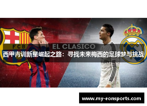 西甲青训新星崛起之路:寻找未来梅西的足球梦与挑战 西甲青训新星崛起之路:寻找未来梅西的足球梦与挑战