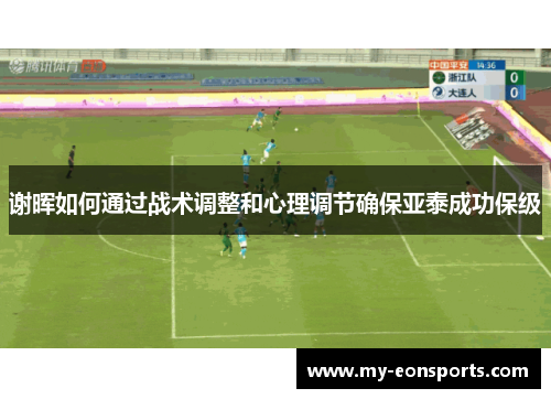 谢晖如何通过战术调整和心理调节确保亚泰成功保级 谢晖如何通过战术调整和心理调节确保亚泰成功保级