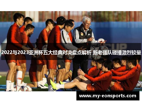 2022与2023亚洲杯五大经典对决盘点解析 新老强队碰撞激烈较量