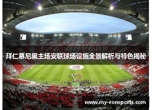 拜仁慕尼黑主场安联球场设施全景解析与特色揭秘