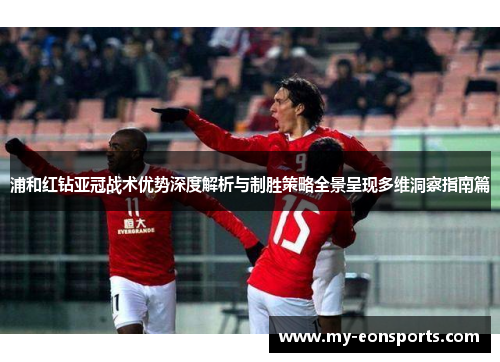 浦和红钻亚冠战术优势深度解析与制胜策略全景呈现多维洞察指南篇