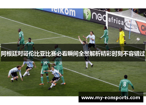 阿根廷对哥伦比亚比赛必看瞬间全景解析精彩时刻不容错过