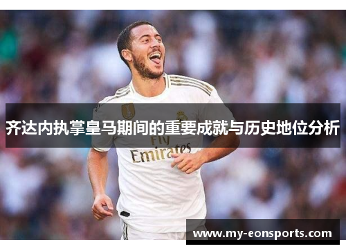 齐达内执掌皇马期间的重要成就与历史地位分析