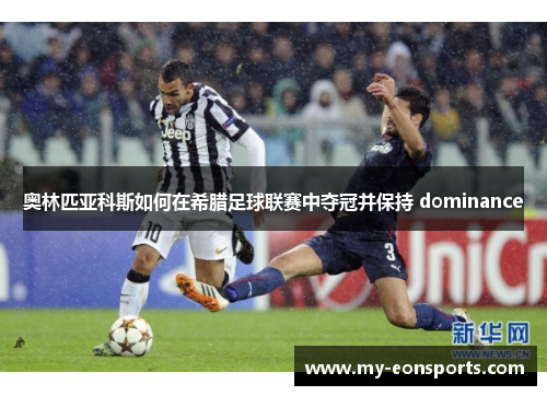 奥林匹亚科斯如何在希腊足球联赛中夺冠并保持 dominance