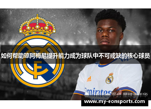 如何帮助琼阿梅尼提升能力成为球队中不可或缺的核心球员