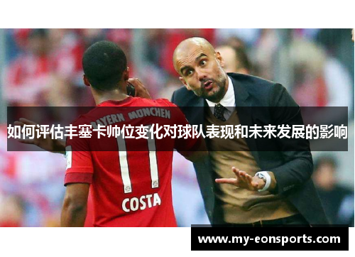如何评估丰塞卡帅位变化对球队表现和未来发展的影响